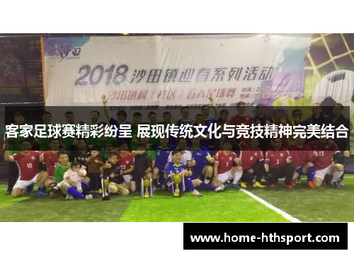 客家足球赛精彩纷呈 展现传统文化与竞技精神完美结合
