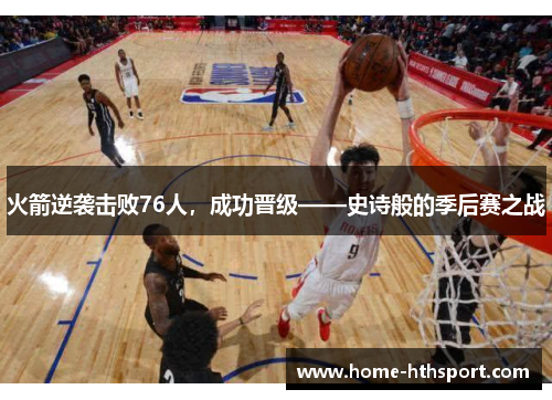 火箭逆袭击败76人，成功晋级——史诗般的季后赛之战