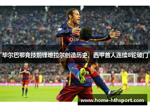 毕尔巴鄂竞技前锋维拉尔创造历史，西甲首人连续8轮破门